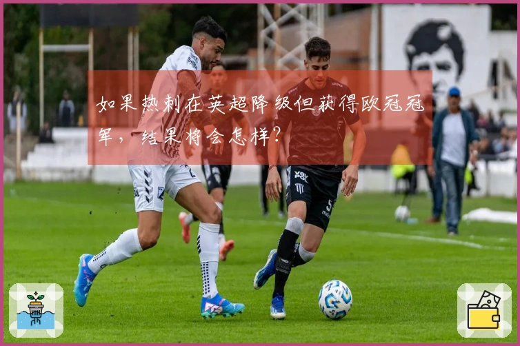 如果热刺在英超降级但获得欧冠冠军，结果将会怎样？