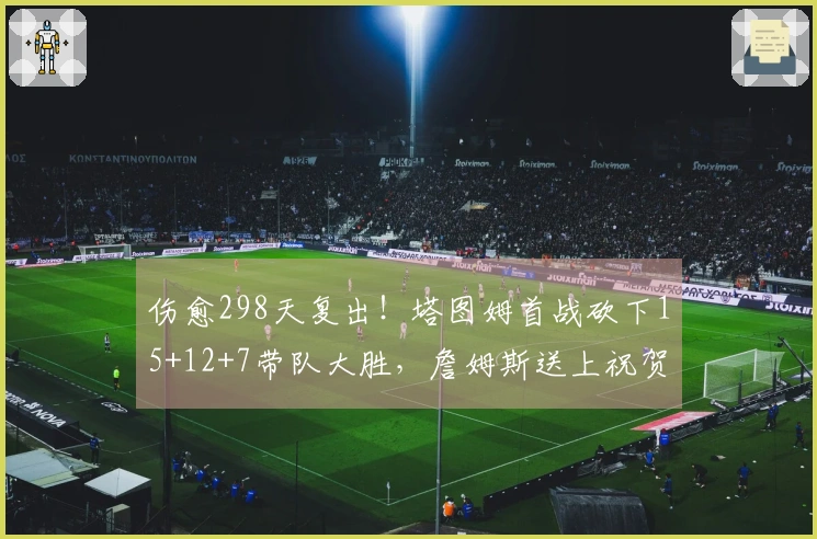 伤愈298天复出！塔图姆首战砍下15+12+7带队大胜，詹姆斯送上祝贺