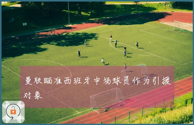 曼联瞄准西班牙中场球员作为引援对象