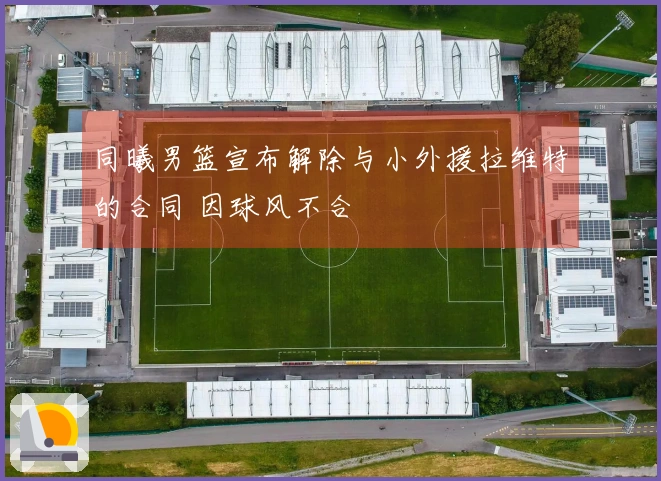 同曦男篮宣布解除与小外援拉维特的合同 因球风不合