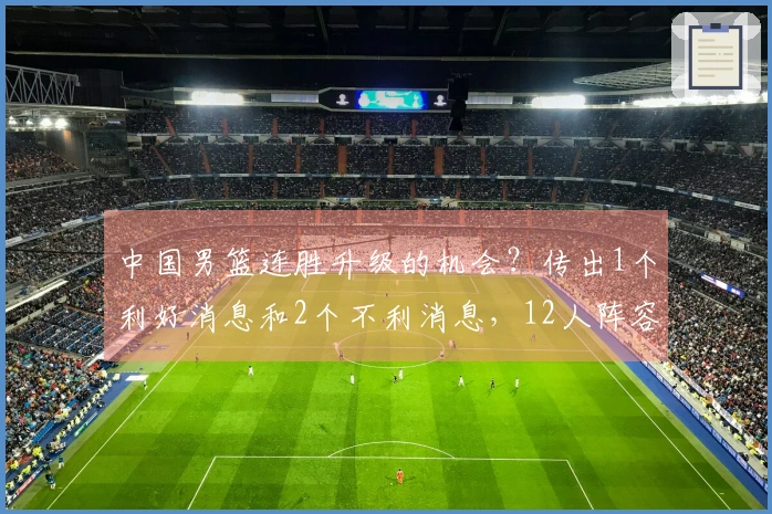 中国男篮连胜升级的机会？传出1个利好消息和2个不利消息，12人阵容初现端倪