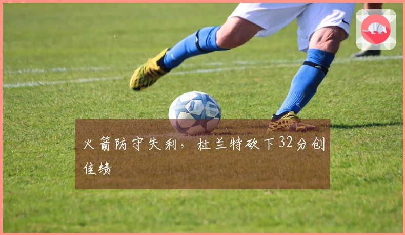 火箭防守失利，杜兰特砍下32分创佳绩