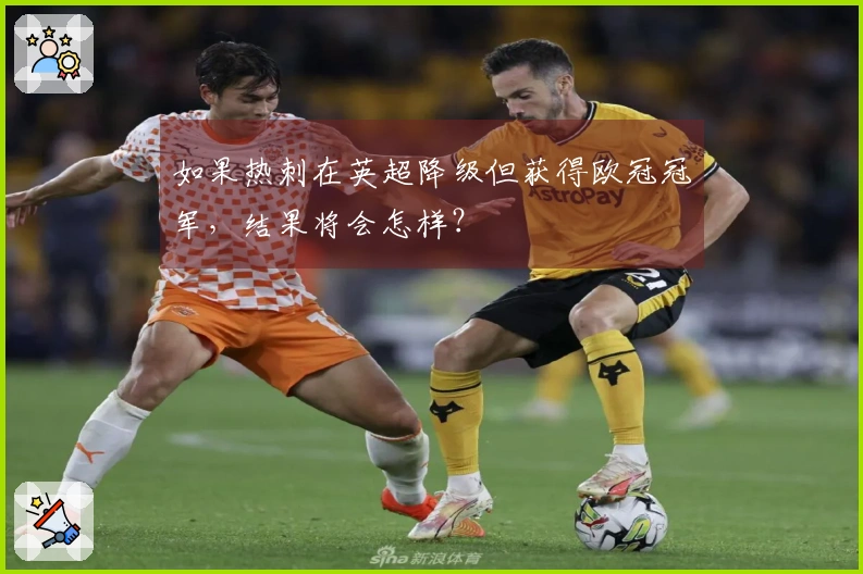 如果热刺在英超降级但获得欧冠冠军，结果将会怎样？