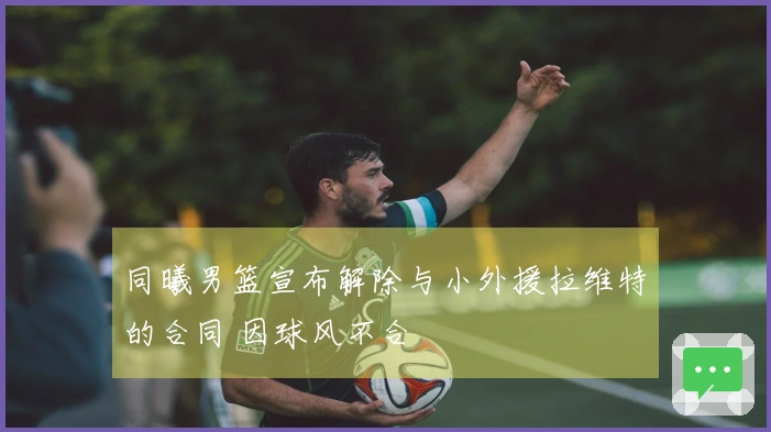 同曦男篮宣布解除与小外援拉维特的合同 因球风不合