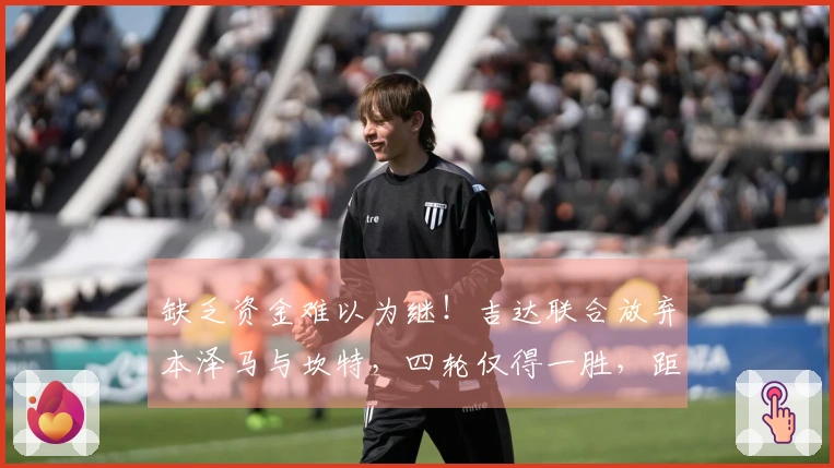 缺乏资金难以为继！吉达联合放弃本泽马与坎特，四轮仅得一胜，距亚冠区遥遥无期。