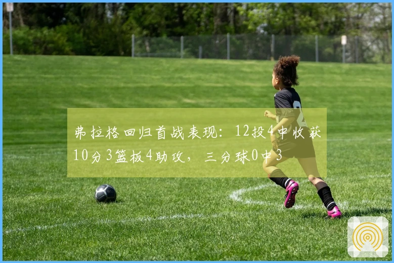 弗拉格回归首战表现：12投4中收获10分3篮板4助攻，三分球0中3