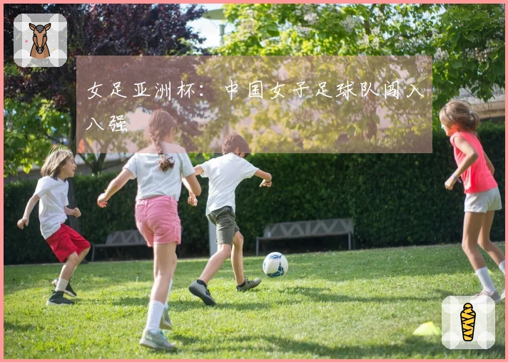 女足亚洲杯：中国女子足球队闯入八强