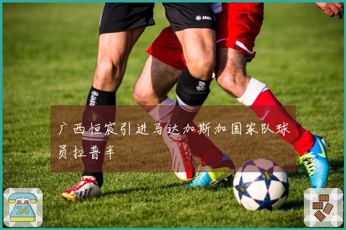 广西恒宸引进马达加斯加国家队球员拉普辛