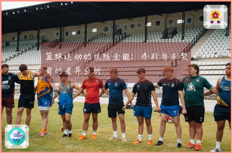 篮球运动的攻防全能：乔科与东契奇的差异分析