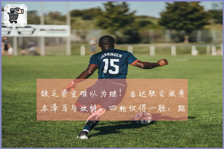 缺乏资金难以为继！吉达联合放弃本泽马与坎特，四轮仅得一胜，距亚冠区遥遥无期。