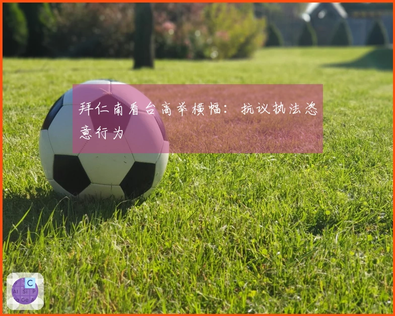 拜仁南看台高举横幅：抗议执法恣意行为