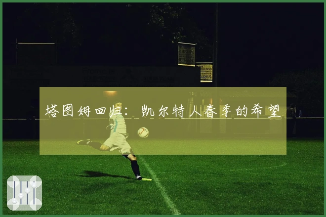 塔图姆回归：凯尔特人春季的希望