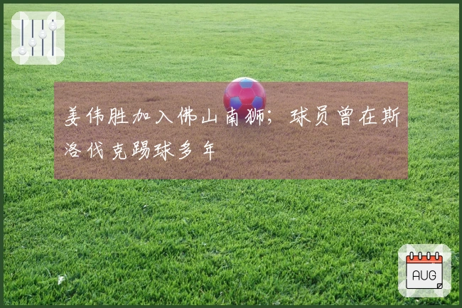 姜伟胜加入佛山南狮；球员曾在斯洛伐克踢球多年