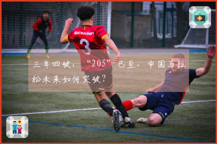 三年四破，“205”已至，中国马拉松未来如何突破？