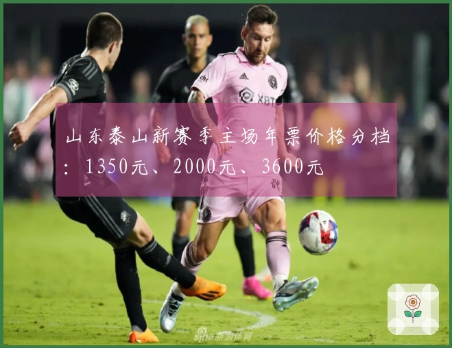 山东泰山新赛季主场年票价格分档：1350元、2000元、3600元